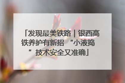 发现最美铁路｜银西高铁养护有新招 “小液捣”技术安全又准确