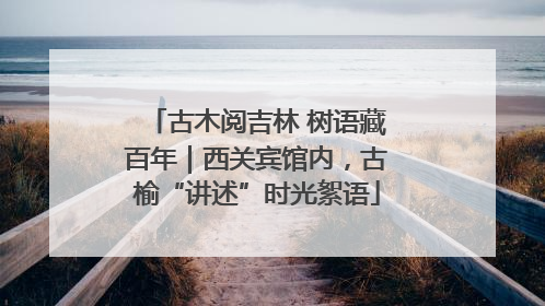 古木阅吉林 树语藏百年｜西关宾馆内，古榆“讲述”时光絮语
