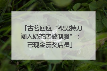 古茗回应“裸男持刀闯入奶茶店被制服”：已现金嘉奖店员