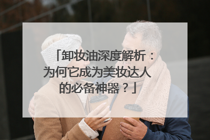 卸妆油深度解析：为何它成为美妆达人的必备神器？