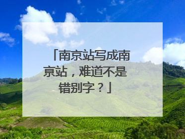 南京站写成南亰站，难道不是错别字？