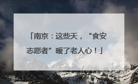 南京：这些天，“食安志愿者”暖了老人心！