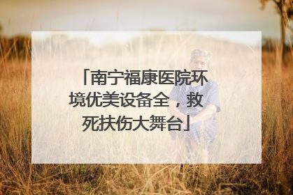 南宁福康医院环境优美设备全，救死扶伤大舞台