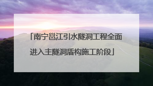 南宁邕江引水隧洞工程全面进入主隧洞盾构施工阶段
