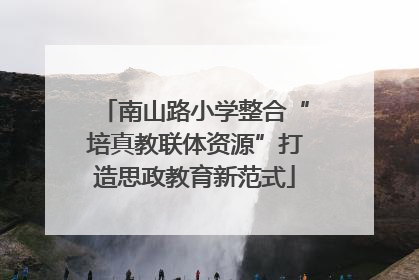 南山路小学整合“培真教联体资源”打造思政教育新范式