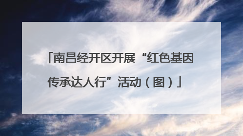南昌经开区开展“红色基因传承达人行”活动（图）