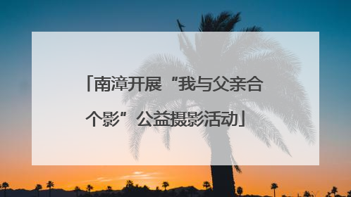 南漳开展“我与父亲合个影”公益摄影活动