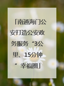 南通海门公安打造公安政务服务“3公里、15分钟”幸福圈