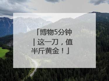 博物5分钟｜这一刀，值半斤黄金！