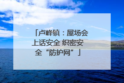 卢峰镇：屋场会上话安全 织密安全“防护网”