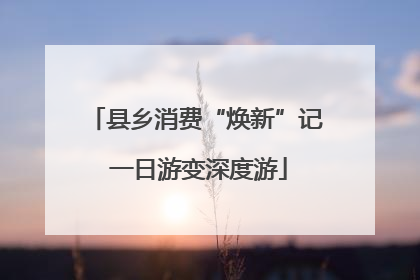 县乡消费“焕新”记 一日游变深度游