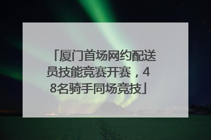 厦门首场网约配送员技能竞赛开赛，48名骑手同场竞技