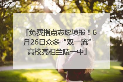 免费指点志愿填报！6月26日众多“双一流”高校亮相兰陵一中