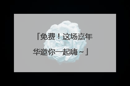 免费！这场嘉年华邀你一起嗨～