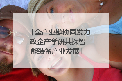 全产业链协同发力 政企产学研共探智能装备产业发展