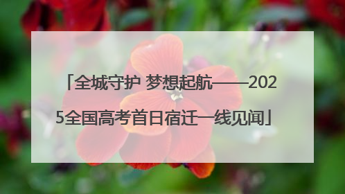 全城守护 梦想起航——2025全国高考首日宿迁一线见闻