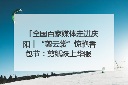 全国百家媒体走进庆阳｜“剪云裳”惊艳香包节：剪纸跃上华服 非遗焕发新彩
