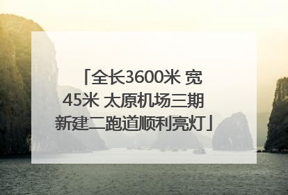 全长3600米 宽45米 太原机场三期新建二跑道顺利亮灯