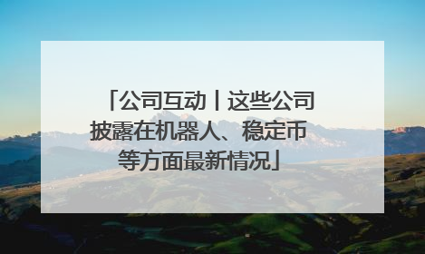 公司互动丨这些公司披露在机器人、稳定币等方面最新情况