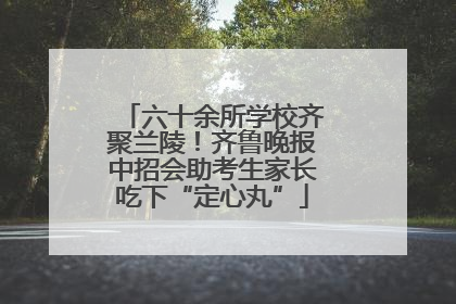 六十余所学校齐聚兰陵！齐鲁晚报中招会助考生家长吃下“定心丸”