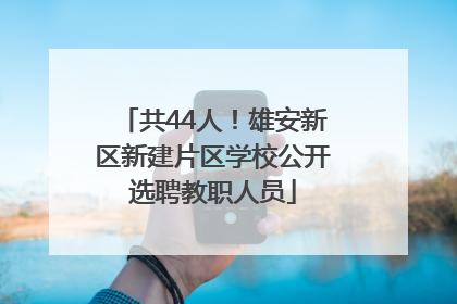 共44人！雄安新区新建片区学校公开选聘教职人员