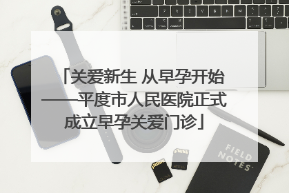 关爱新生 从早孕开始——平度市人民医院正式成立早孕关爱门诊