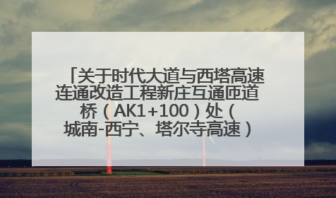 关于时代大道与西塔高速连通改造工程新庄互通匝道桥（AK1+100）处（城南-西宁、塔尔寺高速）道路封闭施工公告