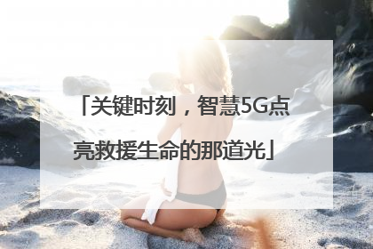 关键时刻，智慧5G点亮救援生命的那道光