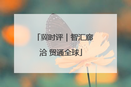 冀时评｜智汇廊洽 贸通全球