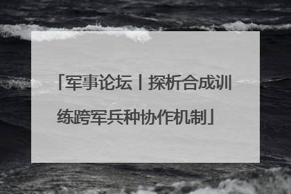 军事论坛丨探析合成训练跨军兵种协作机制