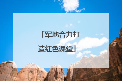 军地合力打造红色课堂