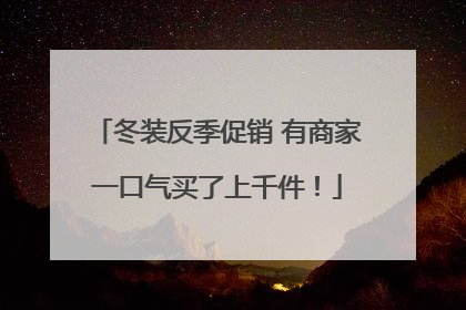 冬装反季促销 有商家一口气买了上千件！