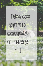 冰雪双星荣归母校 点燃郓城少年“体育梦”