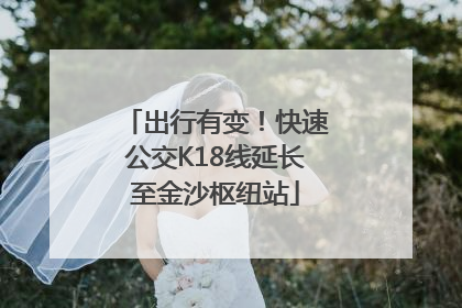 出行有变！快速公交K18线延长至金沙枢纽站