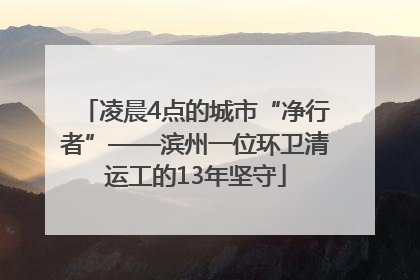 凌晨4点的城市“净行者”——滨州一位环卫清运工的13年坚守