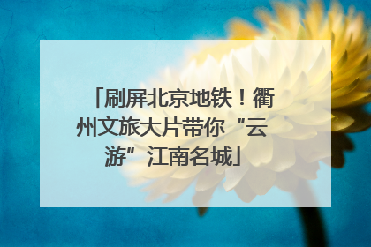 刷屏北京地铁！衢州文旅大片带你“云游”江南名城