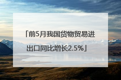 前5月我国货物贸易进出口同比增长2.5%