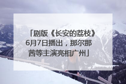 剧版《长安的荔枝》6月7日播出，那尔那茜等主演亮相广州