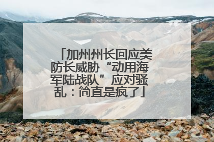 加州州长回应美防长威胁“动用海军陆战队”应对骚乱：简直是疯了