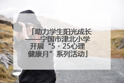 助力学生阳光成长——宁国市津北小学开展“5・25心理健康月”系列活动