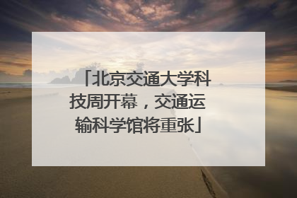 北京交通大学科技周开幕，交通运输科学馆将重张