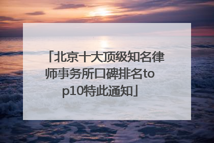 北京十大顶级知名律师事务所口碑排名top10特此通知