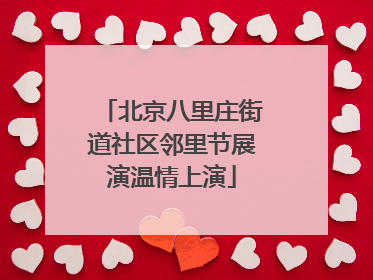 北京八里庄街道社区邻里节展演温情上演
