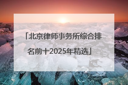 北京律师事务所综合排名前十2025年精选