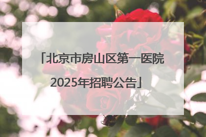 北京市房山区第一医院2025年招聘公告