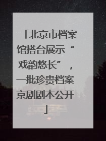 北京市档案馆搭台展示“戏韵悠长”，一批珍贵档案京剧剧本公开