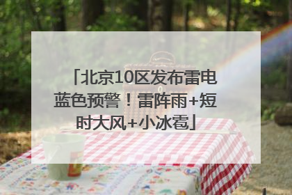 北京10区发布雷电蓝色预警！雷阵雨+短时大风+小冰雹