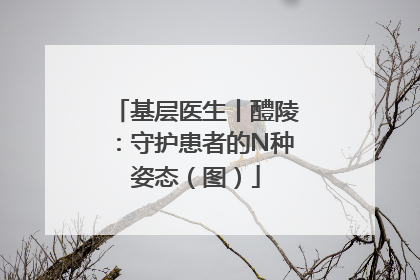 基层医生丨醴陵：守护患者的N种姿态（图）