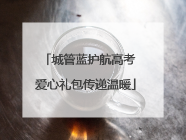 城管蓝护航高考 爱心礼包传递温暖