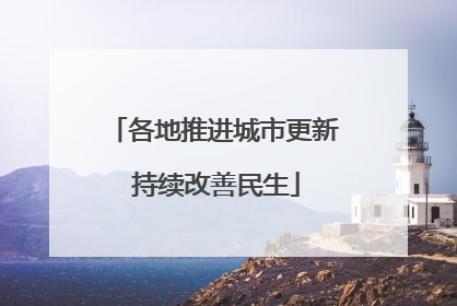 各地推进城市更新 持续改善民生